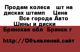 Продам колеса 4 шт на дисках штамп. › Цена ­ 4 000 - Все города Авто » Шины и диски   . Брянская обл.,Брянск г.